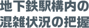 地下鉄駅構内の混雑状況の把握